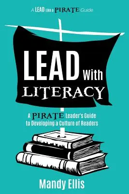 Diriger avec l'alphabétisation : Le guide d'un leader pirate pour développer une culture de lecteurs - Lead with Literacy: A Pirate Leader's Guide to Developing a Culture of Readers