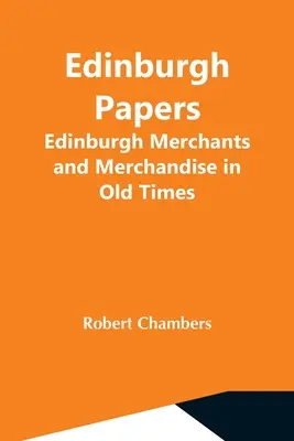 Edinburgh Papers. Marchands et marchandises d'Édimbourg dans les temps anciens - Edinburgh Papers. Edinburgh Merchants And Merchandise In Old Times