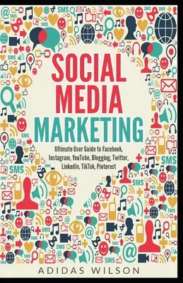 Social Media Marketing - Le guide ultime de Facebook, Instagram, YouTube, Blogging, Twitter, LinkedIn, TikTok, Pinterest - Social Media Marketing - Ultimate User Guide to Facebook, Instagram, YouTube, Blogging, Twitter, LinkedIn, TikTok, Pinterest