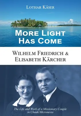 Plus de lumière est venue : Wilhelm Friedrich & Elisabeth Krcher : La vie et le travail d'un couple de missionnaires à Chuuk/Micronésie - More Light Has Come: Wilhelm Friedrich & Elisabeth Krcher: The Life and Work of a Missionary Couple in Chuuk/Micronesia