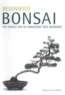 Bonsaïs en herbe : l'art délicat de la culture d'arbres miniatures - Beginning Bonsai: The Gentle Art of Miniature Tree Growing