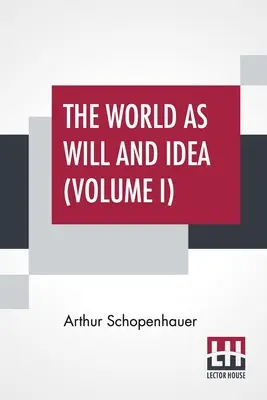 Le monde en tant que volonté et idée (Volume I) : Traduit de l'allemand par R. B. Haldane, M.A. et J. Kemp, M.A. ; en trois volumes - Vol. I. - The World As Will And Idea (Volume I): Translated From The German By R. B. Haldane, M.A. And J. Kemp, M.A.; In Three Volumes - Vol. I.