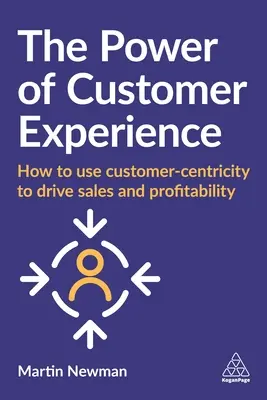 Le pouvoir de l'expérience client : Comment utiliser l'orientation client pour stimuler les ventes et la rentabilité - The Power of Customer Experience: How to Use Customer-Centricity to Drive Sales and Profitability