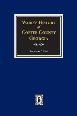 Histoire de Ward du comté de Coffee, Géorgie - Ward's History of Coffee County, Georgia