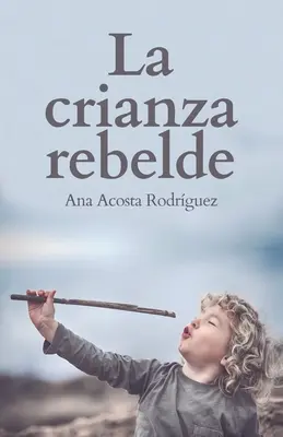 La Crianza Rebelde : Éduquer dans le respect, la conscience et l'empathie - La Crianza Rebelde: Educar desde el respeto, la consciencia y la empata