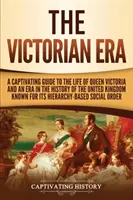 L'ère victorienne : Un guide captivant de la vie de la reine Victoria et d'une époque de l'histoire du Royaume-Uni connue pour son hiératisme. - The Victorian Era: A Captivating Guide to the Life of Queen Victoria and an Era in the History of the United Kingdom Known for Its Hierar
