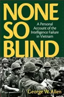 Aucun n'est aussi aveugle : Un récit personnel de l'échec des services de renseignement au Viêt Nam - None So Blind: A Personal Account of the Intelligence Failure in Vietnam