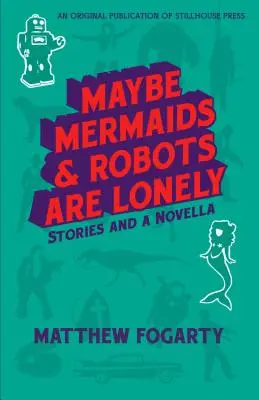 Maybe Mermaids & Robots are Lonely : Stories and a Novella (Peut-être que les sirènes et les robots sont seuls : histoires et nouvelle) - Maybe Mermaids & Robots are Lonely: Stories and a Novella