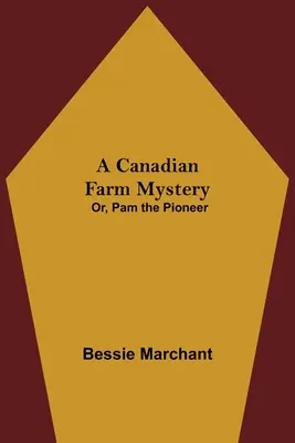Un mystère agricole canadien ; ou, Pam la pionnière - A Canadian Farm Mystery; Or, Pam the Pioneer