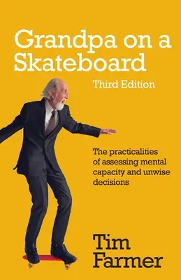 Grand-père sur un skateboard : Les aspects pratiques de l'évaluation de la capacité mentale et des décisions imprudentes - Grandpa on a Skateboard: The practicalities of assessing mental capacity and unwise decisions