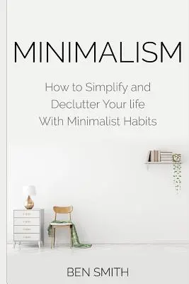 Minimalisme : Comment simplifier et désencombrer votre vie avec des habitudes minimalistes - Minimalism: How to Simplify and Declutter Your life With Minimalist Habits