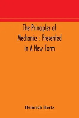 Les principes de la mécanique : présentés sous une nouvelle forme - The principles of mechanics: presented in a new form