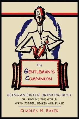 Le compagnon du gentleman : Le livre des boissons exotiques ou le tour du monde avec le jigger, le gobelet et la flasque - The Gentleman's Companion: Being an Exotic Drinking Book Or, Around the World with Jigger, Beaker and Flask