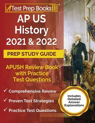 Guide d'étude de l'AP US History 2021 and 2022 Prep : Le guide d'étude de l'APUSH avec des questions de test pratiques [Inclut des explications détaillées sur les réponses]. - AP US History 2021 and 2022 Prep Study Guide: APUSH Review Book with Practice Test Questions [Includes Detailed Answer Explanations]
