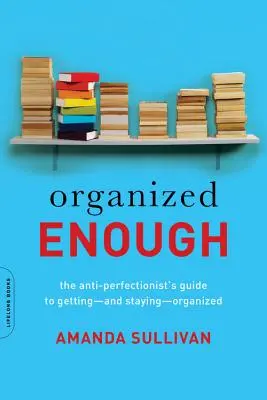 Organized Enough : Le guide de l'antiperfectionniste pour être -- et rester -- organisé - Organized Enough: The Anti-Perfectionist's Guide to Getting -- And Staying -- Organized