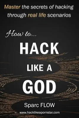 Comment pirater comme un dieu : Maîtriser les secrets du piratage informatique grâce à des scénarios réels - How to Hack Like a God: Master the Secrets of Hacking Through Real Life Scenarios