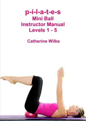 p-i-l-a-t-e-s Manuel du moniteur Mini Ball - Niveaux 1 - 5 - p-i-l-a-t-e-s Mini Ball Instructor Manual - Levels 1 - 5