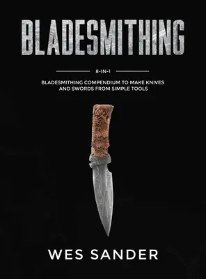 Bladesmithing : 8-in-1 Bladesmithing Compendium to Make Knives and Swords From Simple Tools (en anglais) - Bladesmithing: 8-in-1 Bladesmithing Compendium to Make Knives and Swords From Simple Tools