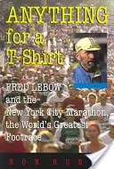 N'importe quoi pour un T-shirt : Fred LeBow et le marathon de New York, la plus grande course à pied du monde - Anything for a T-Shirt: Fred LeBow and the New York City Marathon, the World's Greatest Footrace