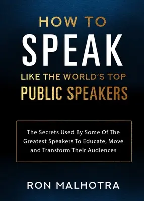 Comment parler comme les meilleurs orateurs du monde : Les secrets utilisés par certains des plus grands orateurs pour éduquer, émouvoir et transformer leurs auditoires - How To Speak Like The World's Top Public Speakers: The Secrets Used By Some Of The Greatest Speakers To Educate, Move and Transform Their Audiences