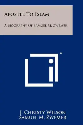 L'apôtre de l'islam : Biographie de Samuel M. Zwemer - Apostle To Islam: A Biography Of Samuel M. Zwemer