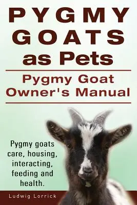 Les chèvres pygmées comme animaux de compagnie. Manuel du propriétaire d'une chèvre pygmée. Soins aux chèvres pygmées, logement, interaction, alimentation et santé. - Pygmy Goats as Pets. Pygmy Goat Owners Manual. Pygmy goats care, housing, interacting, feeding and health.