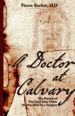 Un médecin au Calvaire : La Passion de Notre Seigneur Jésus-Christ telle que décrite par un chirurgien - A Doctor at Calvary: The Passion of Our Lord Jesus Christ As Described by a Surgeon