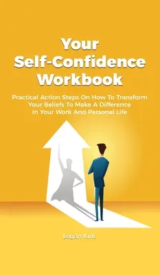 Votre manuel de confiance en soi : Des mesures pratiques pour transformer vos croyances et faire la différence dans votre travail et votre vie personnelle. - Your Self-Confidence Workbook: Practical Action Steps On How To Transform Your Beliefs To Make A Difference In Your Work And Personal Life