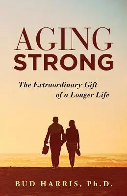 Vieillir fort : Le cadeau extraordinaire d'une vie plus longue - Aging Strong: The Extraordinary Gift of a Longer Life