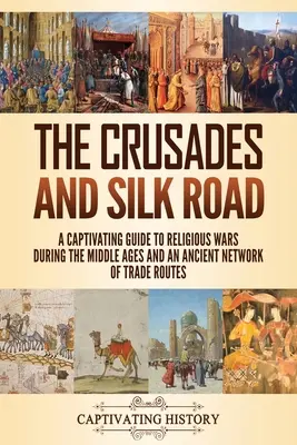 Les croisades et la route de la soie : Un guide captivant sur les guerres de religion au Moyen-Âge et sur un ancien réseau de routes commerciales. - The Crusades and Silk Road: A Captivating Guide to Religious Wars During the Middle Ages and an Ancient Network of Trade Routes