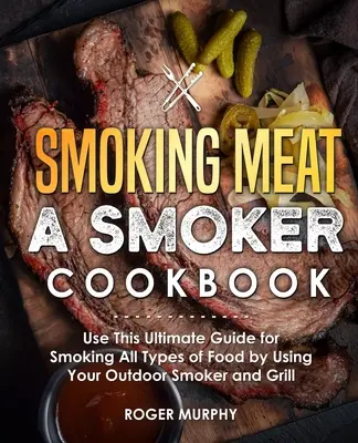 Smoking Meat : Un livre de cuisine pour fumeurs : Utilisez ce guide ultime pour fumer tous les types d'aliments en utilisant votre fumoir et votre gril d'extérieur. - Smoking Meat: A Smoker Cookbook: Use This Ultimate Guide for Smoking All Types of Food by Using Your Outdoor Smoker and Grill