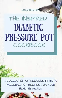 The Inspired Diabetic Pressure Pot Cookbook : Une collection de délicieuses recettes de marmites à pression pour diabétiques, pour des repas sains. - The Inspired Diabetic Pressure Pot Cookbook: A Collection of Delicious Diabetic Pressure Pot Recipes for Your Healthy Meals