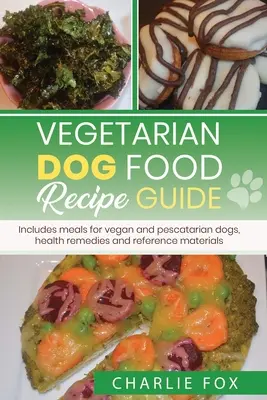 Guide de recettes de nourriture végétarienne pour chiens : Inclut des repas pour les chiens végétaliens - Vegetarian dog food recipe guide: Includes meals for vegan dogs