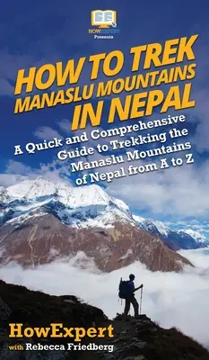 Comment faire du trekking dans les montagnes du Manaslu au Népal : Un guide rapide et complet pour faire du trekking dans les montagnes du Manaslu au Népal de A à Z - How to Trek Manaslu Mountains in Nepal: A Quick and Comprehensive Guide to Trekking the Manaslu Mountains of Nepal from A to Z