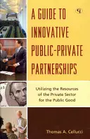 Guide des partenariats public-privé innovants : Utiliser les ressources du secteur privé pour le bien public - A Guide to Innovative Public-Private Partnerships: Utilizing the Resources of the Private Sector for the Public Good