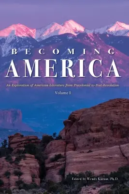 Devenir l'Amérique : Une exploration de la littérature américaine de la période précoloniale à la période post-révolutionnaire : Volume I - Becoming America: An Exploration of American Literature from Precolonial to Post-Revolution: Volume I