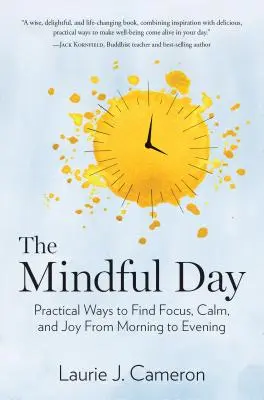 La journée en pleine conscience : Des moyens pratiques pour se concentrer, se calmer et se réjouir du matin au soir - The Mindful Day: Practical Ways to Find Focus, Calm, and Joy from Morning to Evening