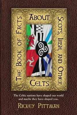 Le livre des faits sur les Écossais, les Irlandais et les autres Celtes : Les nations celtes ont façonné notre monde et peut-être vous ont-elles façonné. - The Book of Facts about Scots, Irish, and Other Celts: The Celtic nations have shaped our world and maybe they have shaped you.