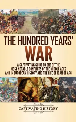 La guerre de Cent Ans : un guide captivant sur l'un des conflits les plus notables du Moyen-Âge et de l'histoire européenne et sur la vie de Jo - The Hundred Years' War: A Captivating Guide to One of the Most Notable Conflicts of the Middle Ages and in European History and the Life of Jo