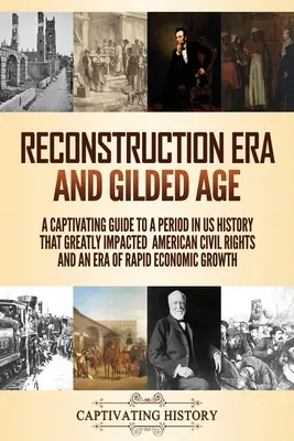 L'ère de la reconstruction et l'âge d'or : Un guide captivant sur une période de l'histoire des États-Unis qui a eu un impact considérable sur les droits civiques des Américains et sur une ère d'économie rapide. - Reconstruction Era and Gilded Age: A Captivating Guide to a Period in US History That Greatly Impacted American Civil Rights and an Era of Rapid Econo