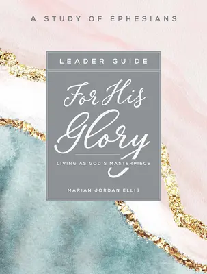 Pour sa gloire - Guide de l'animatrice de l'étude biblique des femmes : Vivre comme un chef-d'œuvre de Dieu - For His Glory - Women's Bible Study Leader Guide: Living as God's Masterpiece