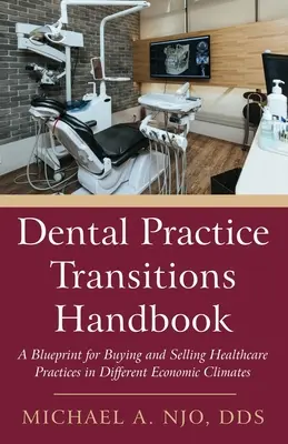 Dental Practice Transitions Handbook : Un plan d'action pour l'achat et la vente de cabinets de soins de santé dans différents climats économiques - Dental Practice Transitions Handbook: A Blueprint for Buying and Selling Healthcare Practices in Different Economic Climates
