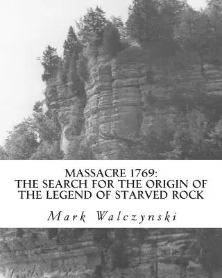 Massacre 1769 : La recherche de l'origine de la légende de Starved Rock - Massacre 1769: The Search for the Origin of the Legend of Starved Rock