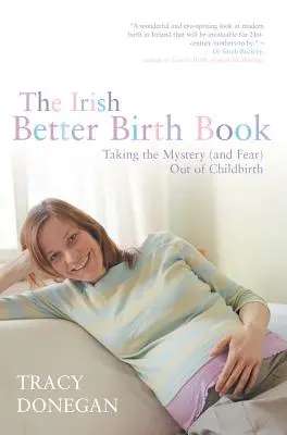 Le livre irlandais du meilleur accouchement : Éliminer le mystère et la peur de l'accouchement - The Irish Better Birth Book: Taking the Mystery and Fear Out of Childbirth