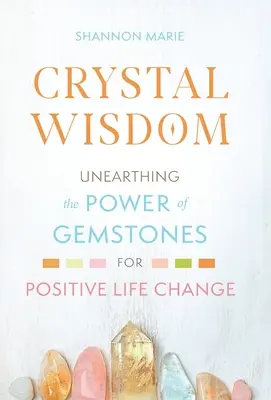 La sagesse des cristaux : Découvrir le pouvoir des pierres précieuses pour un changement de vie positif - Crystal Wisdom: Unearthing the Power of Gemstones for Positive Life Change