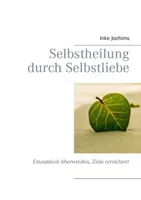 Selbstheilung durch Selbstliebe : Einsamkeit berwinden, Ziele erreichen ! - Selbstheilung durch Selbstliebe: Einsamkeit berwinden, Ziele erreichen!