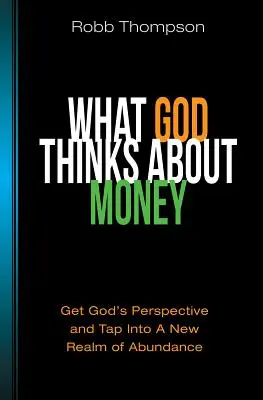 Ce que Dieu pense de l'argent : Obtenez le point de vue de Dieu et accédez à un nouveau royaume d'abondance. - What God Thinks about Money: Get God's Perspective and Tap Into a New Realm of Abundance
