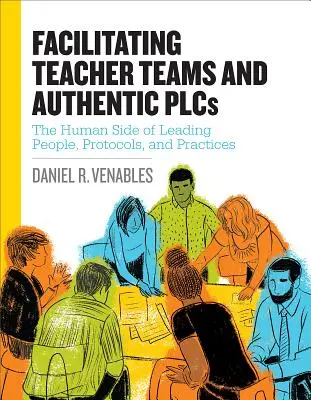 Faciliter les équipes d'enseignants et les Plc authentiques : L'aspect humain de la direction des personnes, des protocoles et des pratiques : L'aspect humain de la direction des personnes, des protocoles et des pratiques : L'aspect humain de la direction des personnes, des protocoles et des pratiqu - Facilitating Teacher Teams and Authentic Plcs: The Human Side of Leading People, Protocols, and Practices: The Human Side of Leading People, Protocols