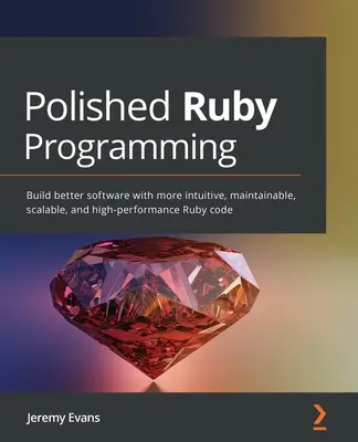 Polished Ruby Programming : Construire de meilleurs logiciels avec un code Ruby plus intuitif, plus facile à maintenir, plus évolutif et plus performant. - Polished Ruby Programming: Build better software with more intuitive, maintainable, scalable, and high-performance Ruby code