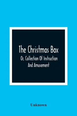 The Christmas Box ; Or, Collection of Instruction and Amusement (La boîte de Noël, ou recueil d'instructions et d'amusements) - The Christmas Box; Or, Collection Of Instruction And Amusement